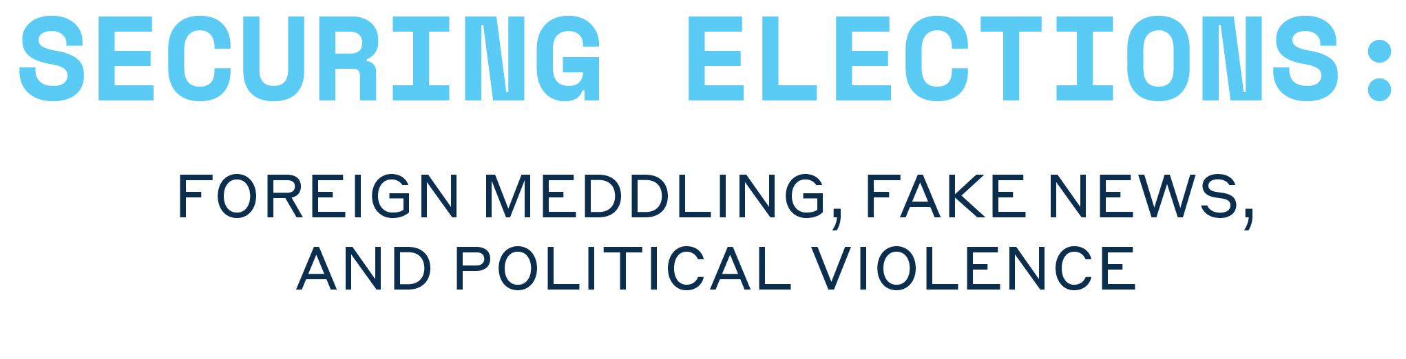 Securing Elections: Foreign Meddling, Fake News, and Political Violence